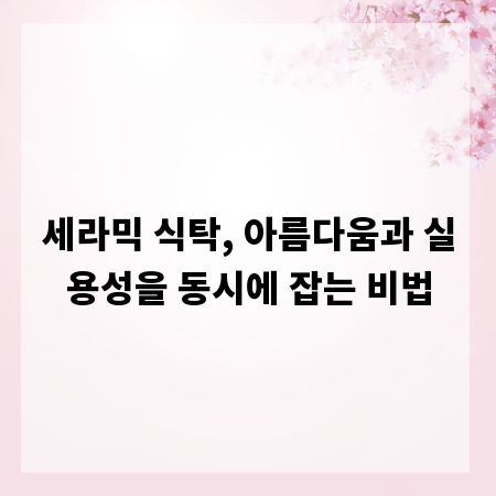세라믹 식탁, 아름다움과 실용성을 동시에 잡는 비법