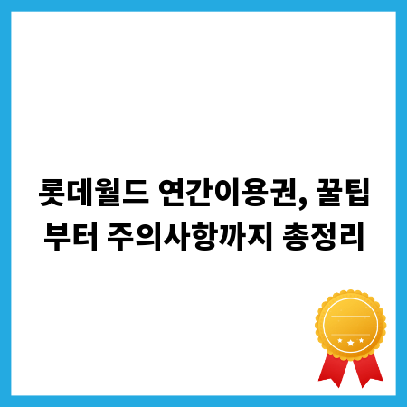 롯데월드 연간이용권, 꿀팁부터 주의사항까지 총정리
