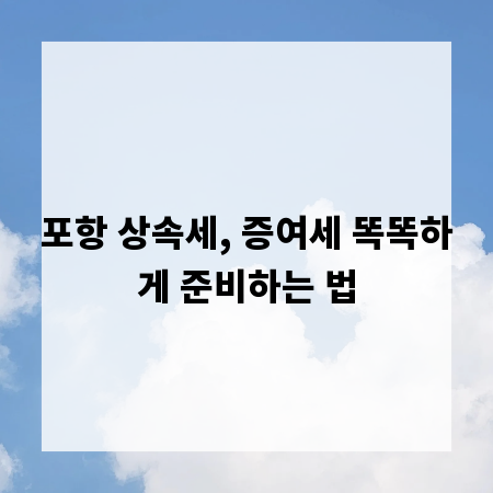 포항 상속세, 증여세 똑똑하게 준비하는 법