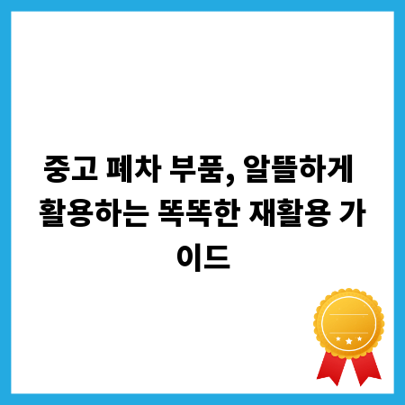 중고 폐차 부품, 알뜰하게 활용하는 똑똑한 재활용 가이드