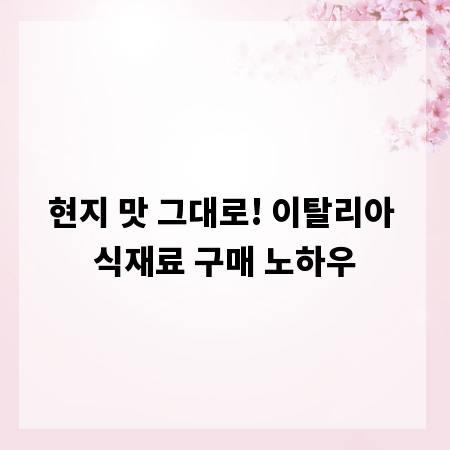 현지 맛 그대로! 이탈리아 식재료 구매 노하우