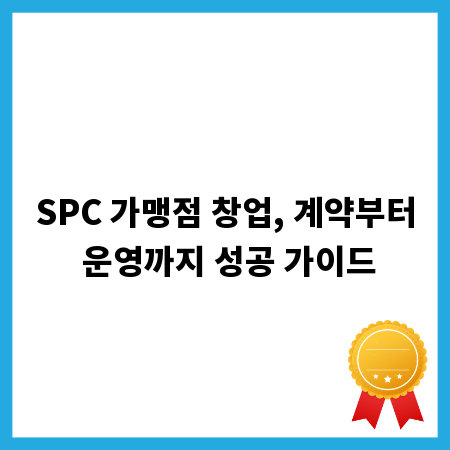 SPC 가맹점 창업, 계약부터 운영까지 성공 가이드