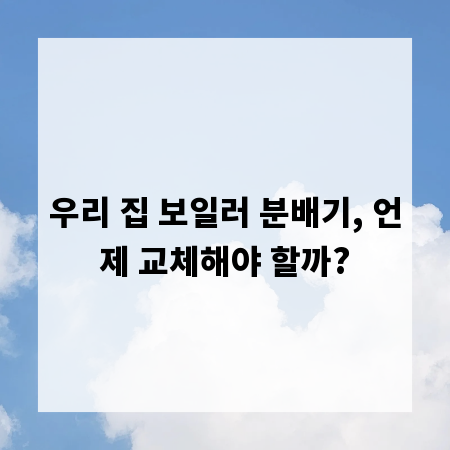 우리 집 보일러 분배기, 언제 교체해야 할까?