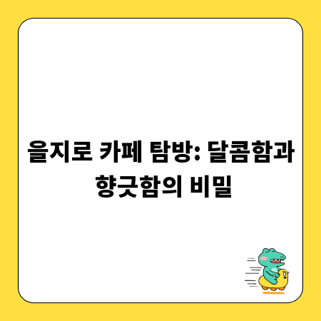 을지로 카페 탐방: 달콤함과 향긋함의 비밀