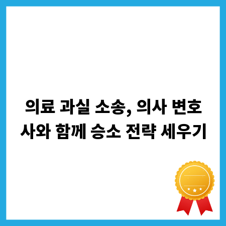 의료 과실 소송, 의사 변호사와 함께 승소 전략 세우기